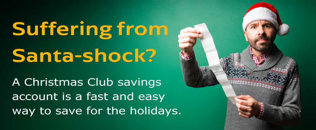 Suffering from Santa-shock? A Christmas Club savings account is a fast and easy way to save for the holidays.