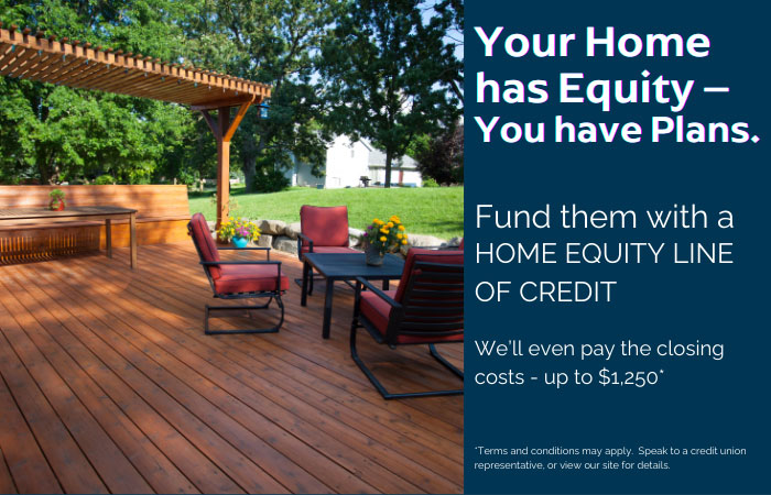 Fund your plans with a home equity line of credit.  We'll pay up to $1250 closing costs. Conditions apply.