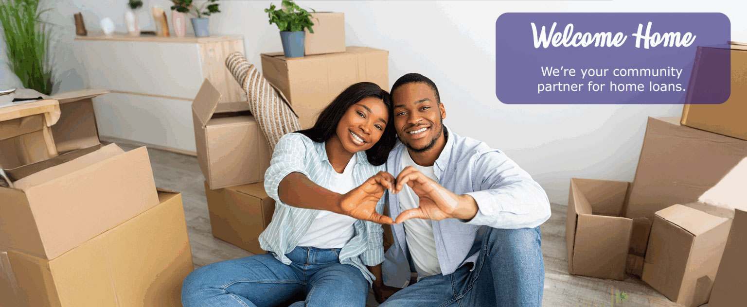 Welcome Home. We're your community partner for home loans.
