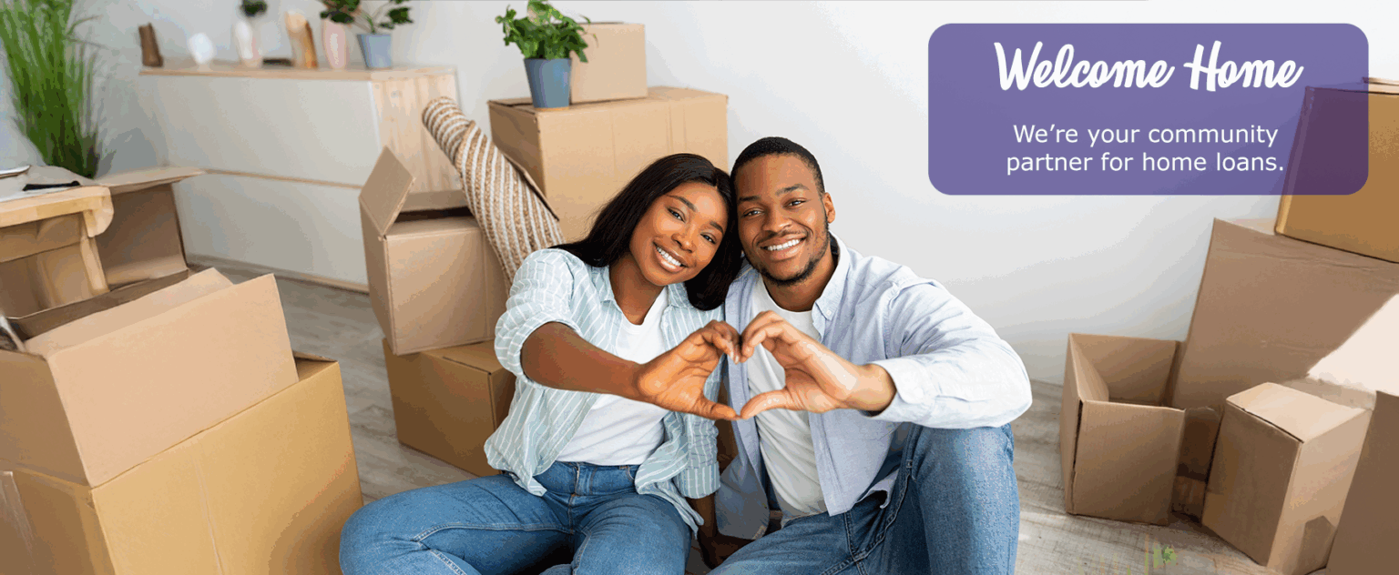 Welcome Home. We're your community partner for home loans