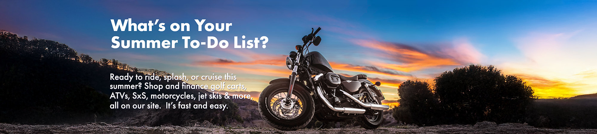 what's on your summer to-do list. Find more sunsets on a new motorcycle. We'll help you find and finance it.